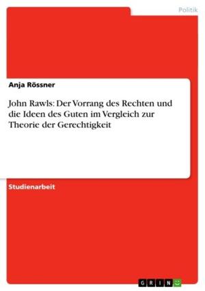 Cover of the book John Rawls: Der Vorrang des Rechten und die Ideen des Guten im Vergleich zur Theorie der Gerechtigkeit by Markus Löbke