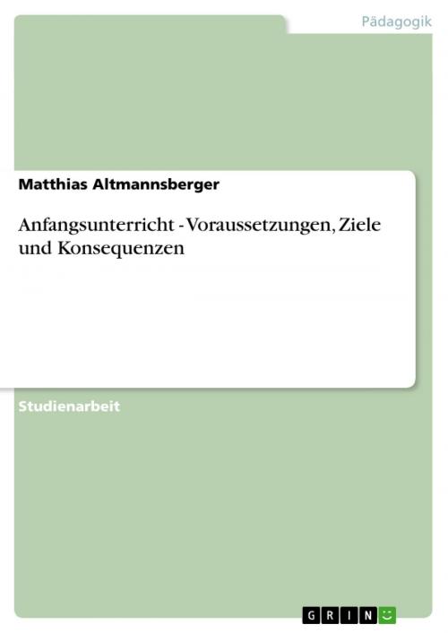 Cover of the book Anfangsunterricht - Voraussetzungen, Ziele und Konsequenzen by Matthias Altmannsberger, GRIN Verlag