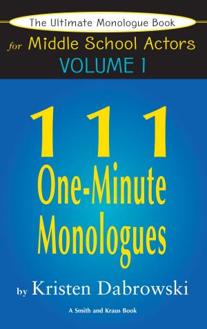 Cover of the book The Ultimate Monologue Book for Middle School Actors Volume I: 111 One-Minute Monologues by Arthur Mackeown