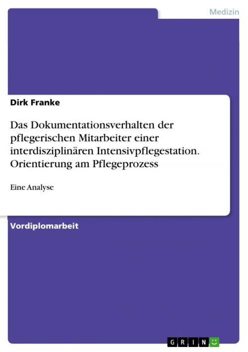 Cover of the book Das Dokumentationsverhalten der pflegerischen Mitarbeiter einer interdisziplinären Intensivpflegestation. Orientierung am Pflegeprozess by Dirk Franke, GRIN Verlag