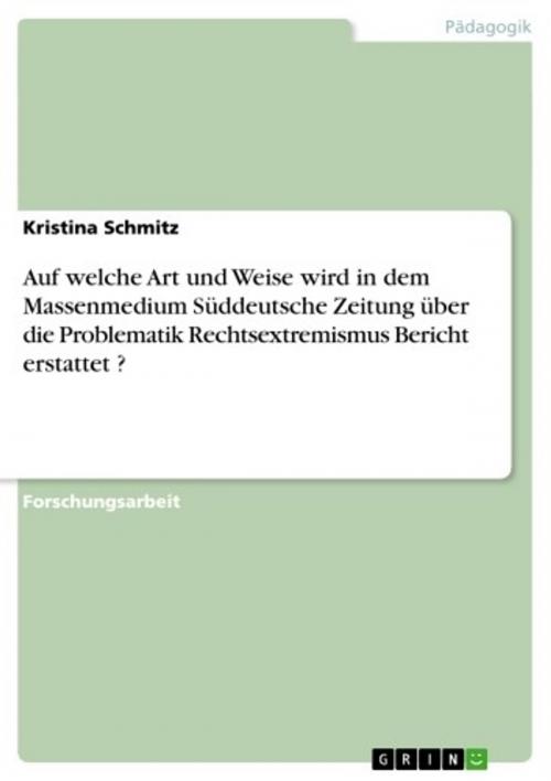 Cover of the book Auf welche Art und Weise wird in dem Massenmedium Süddeutsche Zeitung über die Problematik Rechtsextremismus Bericht erstattet ? by Kristina Schmitz, GRIN Verlag