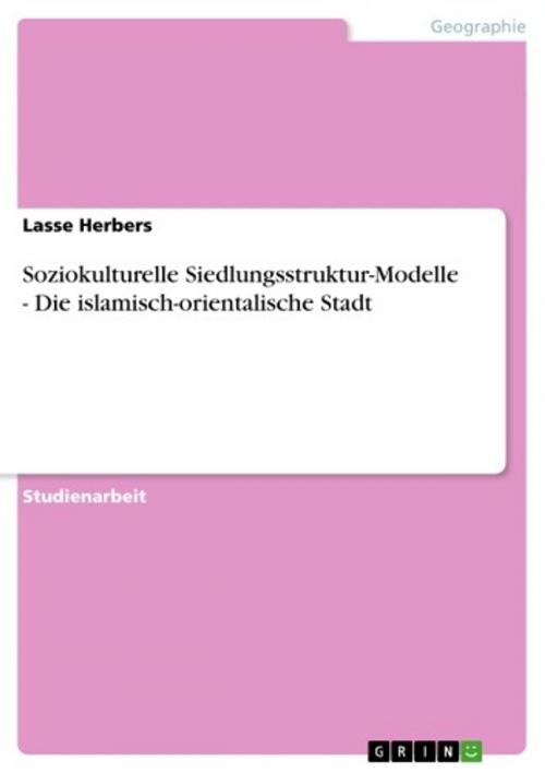 Cover of the book Soziokulturelle Siedlungsstruktur-Modelle - Die islamisch-orientalische Stadt by Lasse Herbers, GRIN Verlag