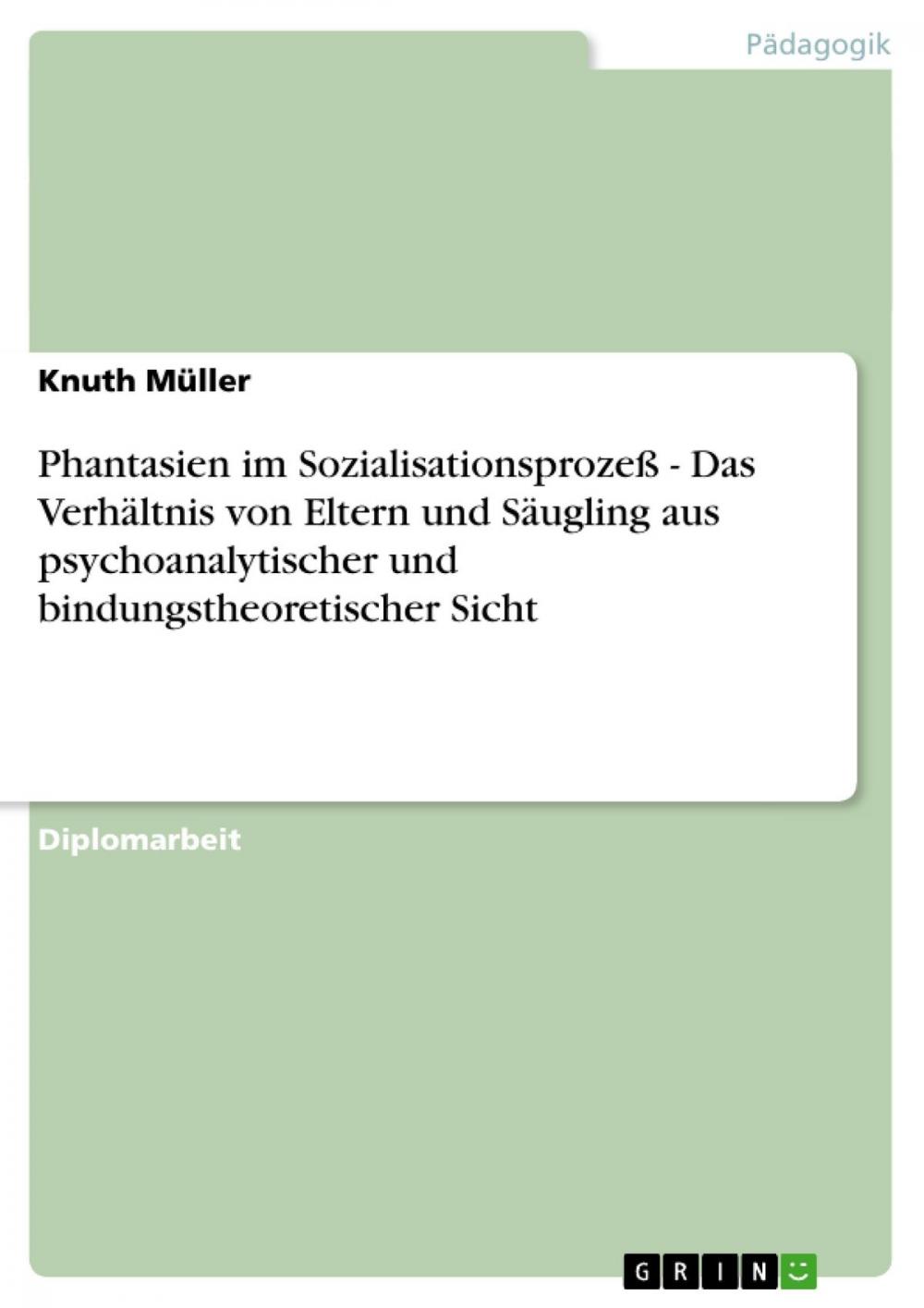 Big bigCover of Phantasien im Sozialisationsprozeß - Das Verhältnis von Eltern und Säugling aus psychoanalytischer und bindungstheoretischer Sicht