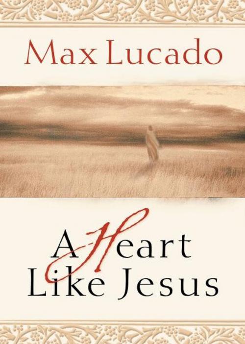 Cover of the book A Heart Like Jesus by Max Lucado, Thomas Nelson