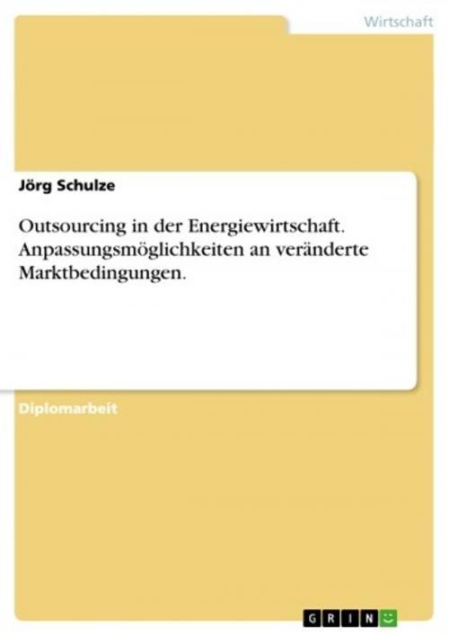 Cover of the book Outsourcing in der Energiewirtschaft. Anpassungsmöglichkeiten an veränderte Marktbedingungen. by Jörg Schulze, GRIN Verlag