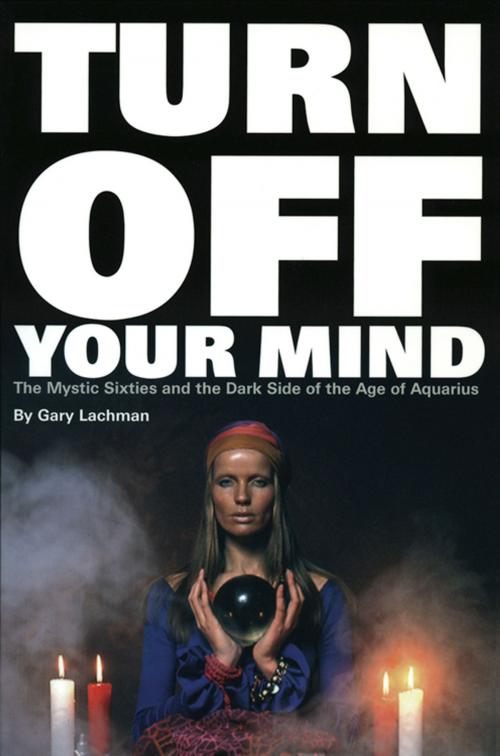 Cover of the book Turn Off Your Mind: The Mystic Sixties and the Dark Side of the Age of Aquarius by Lachman, Gary, Red Wheel Weiser