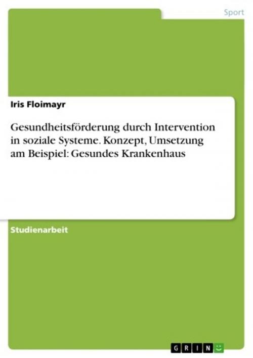 Cover of the book Gesundheitsförderung durch Intervention in soziale Systeme. Konzept, Umsetzung am Beispiel: Gesundes Krankenhaus by Iris Floimayr, GRIN Verlag