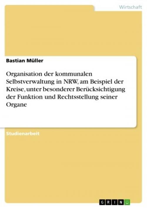 Cover of the book Organisation der kommunalen Selbstverwaltung in NRW, am Beispiel der Kreise, unter besonderer Berücksichtigung der Funktion und Rechtsstellung seiner Organe by Bastian Müller, GRIN Verlag