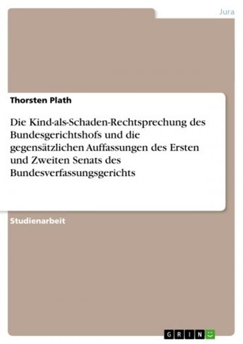 Cover of the book Die Kind-als-Schaden-Rechtsprechung des Bundesgerichtshofs und die gegensätzlichen Auffassungen des Ersten und Zweiten Senats des Bundesverfassungsgerichts by Thorsten Plath, GRIN Verlag