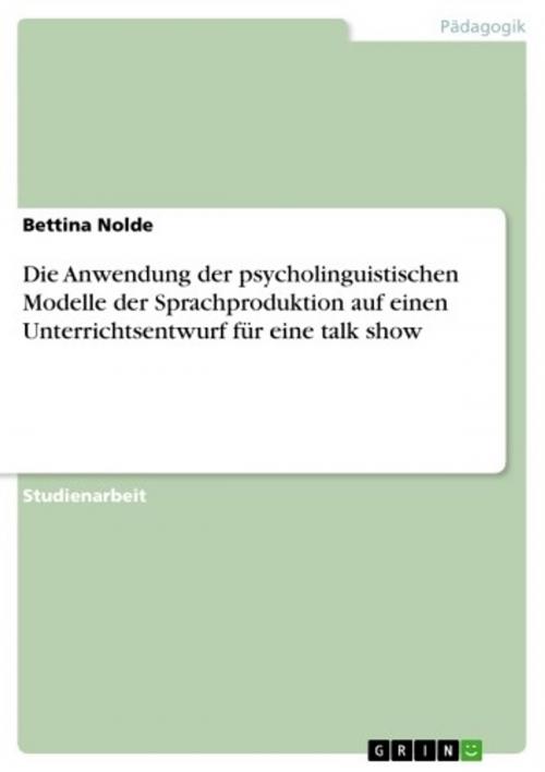 Cover of the book Die Anwendung der psycholinguistischen Modelle der Sprachproduktion auf einen Unterrichtsentwurf für eine talk show by Bettina Nolde, GRIN Verlag