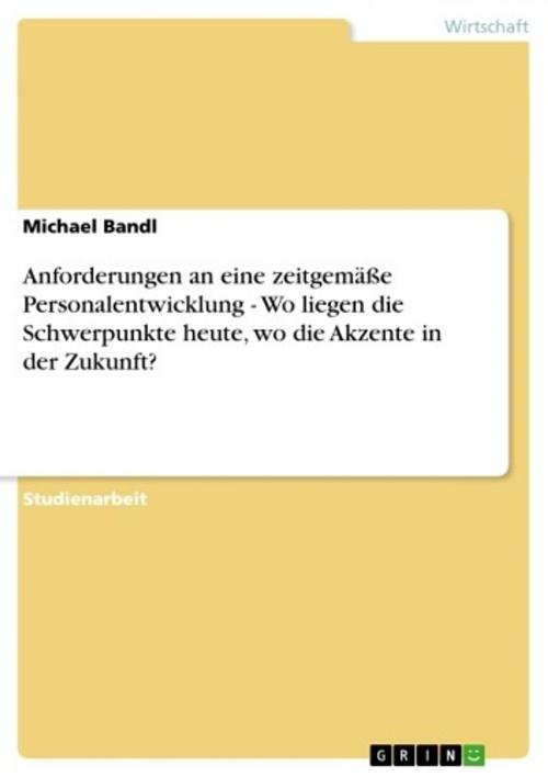 Cover of the book Anforderungen an eine zeitgemäße Personalentwicklung - Wo liegen die Schwerpunkte heute, wo die Akzente in der Zukunft? by Michael Bandl, GRIN Verlag