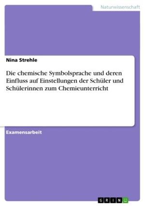 Cover of the book Die chemische Symbolsprache und deren Einfluss auf Einstellungen der Schüler und Schülerinnen zum Chemieunterricht by Florian Sarnow