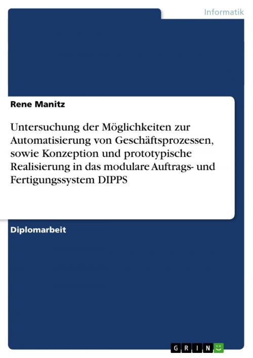 Cover of the book Untersuchung der Möglichkeiten zur Automatisierung von Geschäftsprozessen, sowie Konzeption und prototypische Realisierung in das modulare Auftrags- und Fertigungssystem DIPPS by Rene Manitz, GRIN Verlag