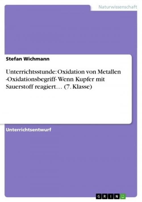 Cover of the book Unterrichtsstunde: Oxidation von Metallen -Oxidationsbegriff- Wenn Kupfer mit Sauerstoff reagiert... (7. Klasse) by Stefan Wichmann, GRIN Verlag