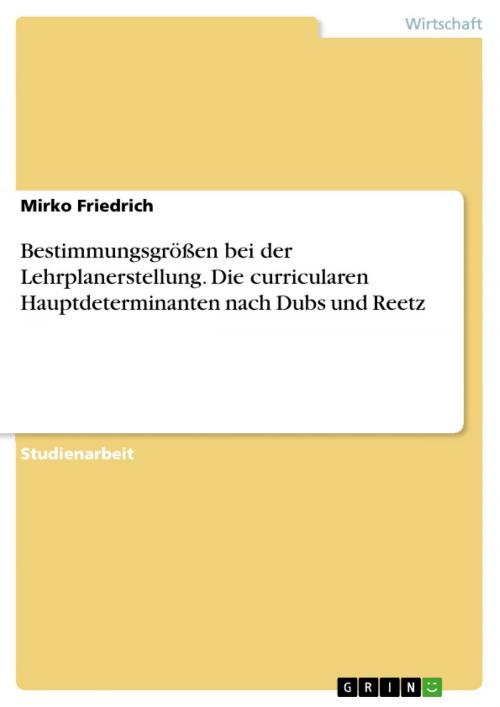 Cover of the book Bestimmungsgrößen bei der Lehrplanerstellung. Die curricularen Hauptdeterminanten nach Dubs und Reetz by Mirko Friedrich, GRIN Verlag