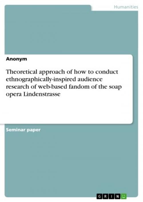 Cover of the book Theoretical approach of how to conduct ethnographically-inspired audience research of web-based fandom of the soap opera Lindenstrasse by Anonymous, GRIN Publishing