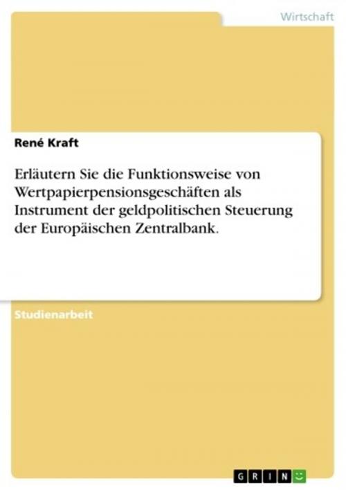 Cover of the book Erläutern Sie die Funktionsweise von Wertpapierpensionsgeschäften als Instrument der geldpolitischen Steuerung der Europäischen Zentralbank. by René Kraft, GRIN Verlag