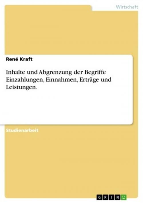 Cover of the book Inhalte und Abgrenzung der Begriffe Einzahlungen, Einnahmen, Erträge und Leistungen. by René Kraft, GRIN Verlag