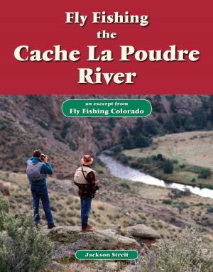 Cover of the book Fly Fishing the Cache La Poudre River by Jeff Voigt