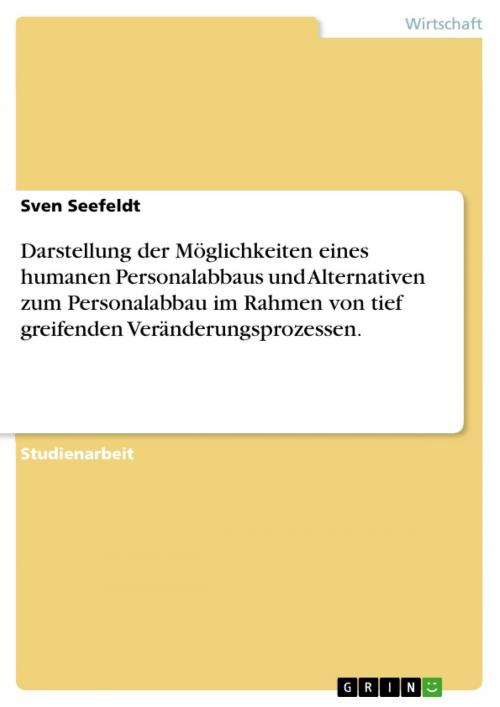 Cover of the book Darstellung der Möglichkeiten eines humanen Personalabbaus und Alternativen zum Personalabbau im Rahmen von tief greifenden Veränderungsprozessen. by Sven Seefeldt, GRIN Verlag