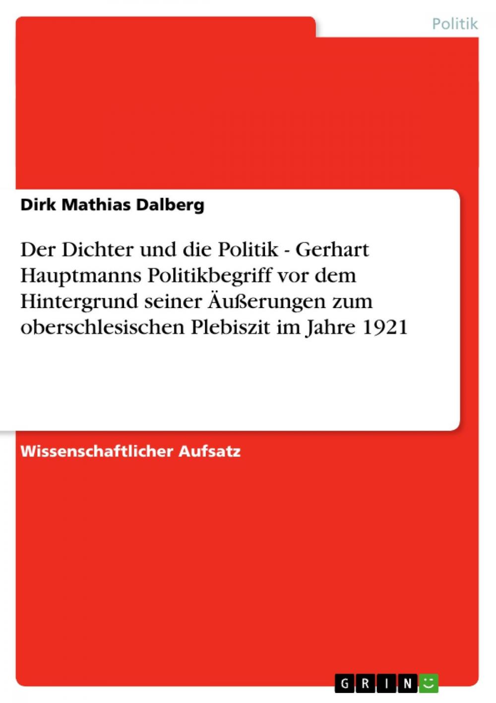 Big bigCover of Der Dichter und die Politik - Gerhart Hauptmanns Politikbegriff vor dem Hintergrund seiner Äußerungen zum oberschlesischen Plebiszit im Jahre 1921