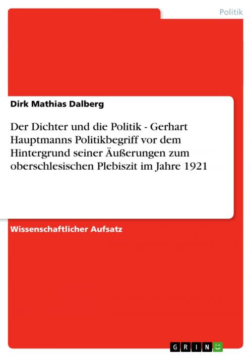 Cover of the book Der Dichter und die Politik - Gerhart Hauptmanns Politikbegriff vor dem Hintergrund seiner Äußerungen zum oberschlesischen Plebiszit im Jahre 1921 by Dirk Mathias Dalberg, GRIN Verlag