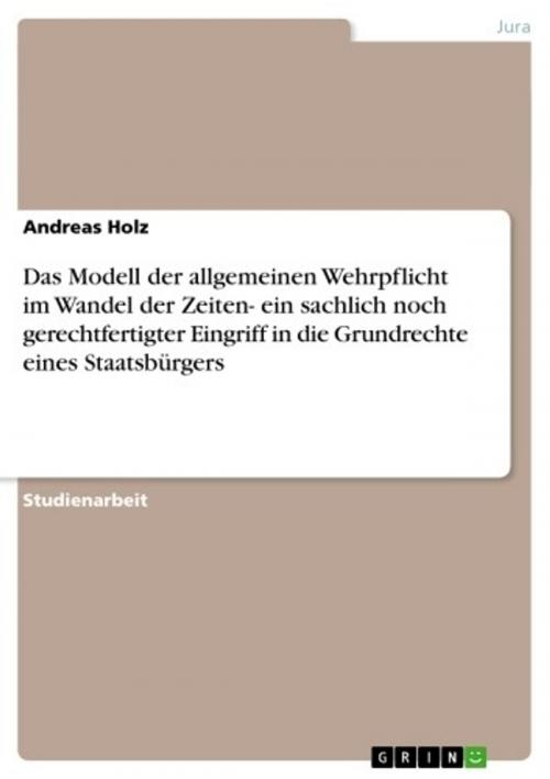 Cover of the book Das Modell der allgemeinen Wehrpflicht im Wandel der Zeiten- ein sachlich noch gerechtfertigter Eingriff in die Grundrechte eines Staatsbürgers by Andreas Holz, GRIN Verlag