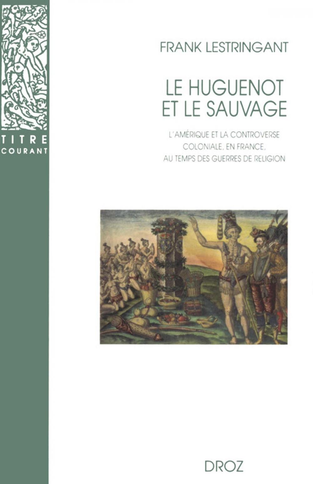 Big bigCover of Le Huguenot et le sauvage : L'Amérique et la controverse coloniale, en France, au temps des guerres de Religion (1555-1589). Troisième édition revue et augmentée