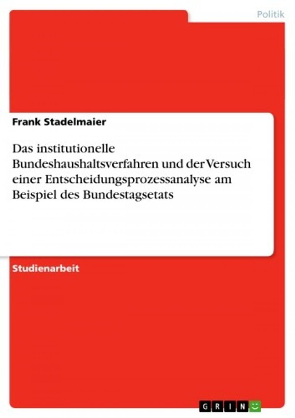 Big bigCover of Das institutionelle Bundeshaushaltsverfahren und der Versuch einer Entscheidungsprozessanalyse am Beispiel des Bundestagsetats