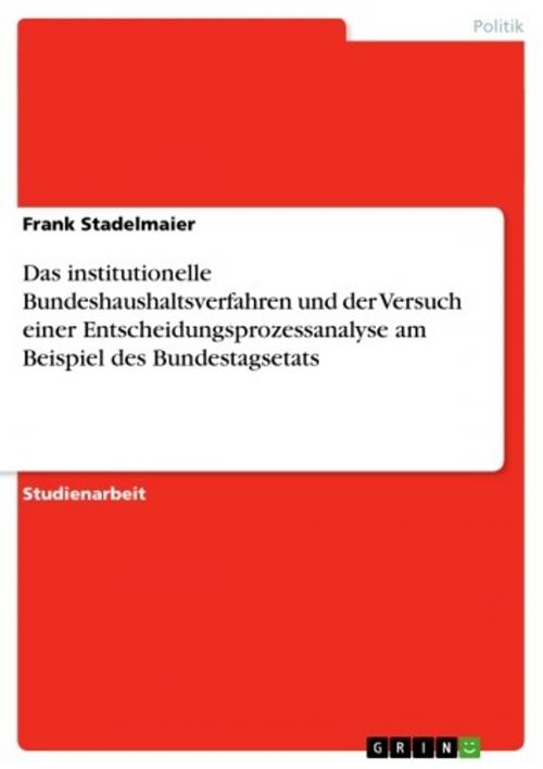 Cover of the book Das institutionelle Bundeshaushaltsverfahren und der Versuch einer Entscheidungsprozessanalyse am Beispiel des Bundestagsetats by Frank Stadelmaier, GRIN Verlag