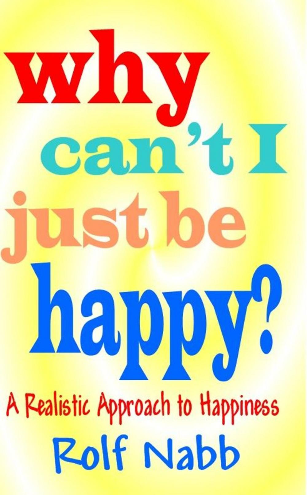 Big bigCover of Why Can"t I Just Be Happy? A Realistic Approach To Happiness