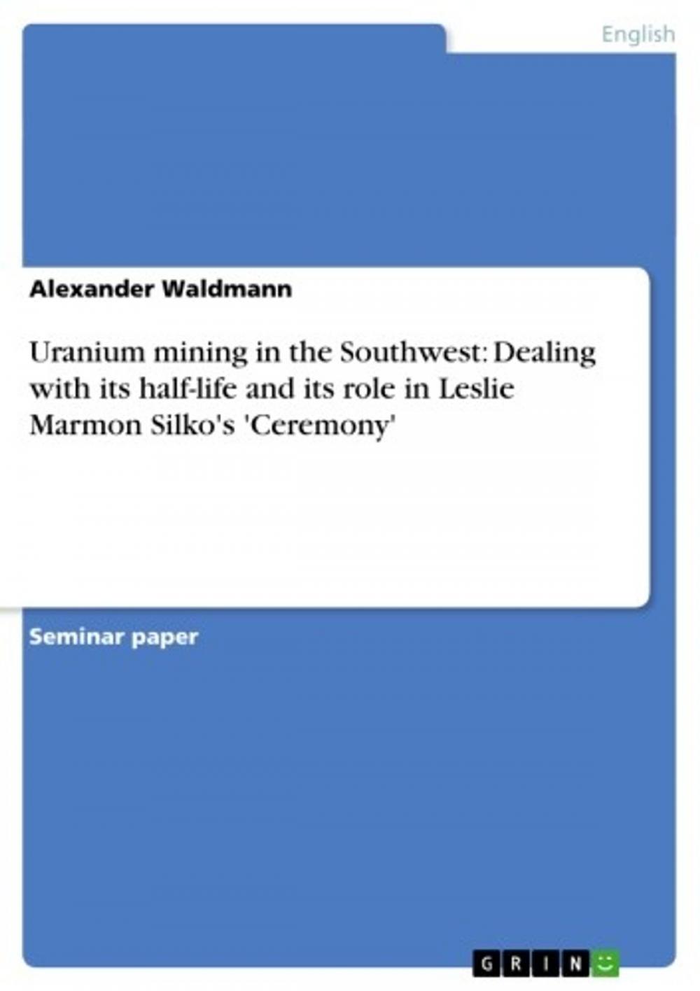 Big bigCover of Uranium mining in the Southwest: Dealing with its half-life and its role in Leslie Marmon Silko's 'Ceremony'