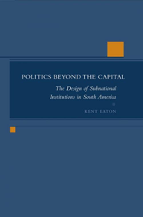 Cover of the book Politics Beyond the Capital by Kent Eaton, Stanford University Press