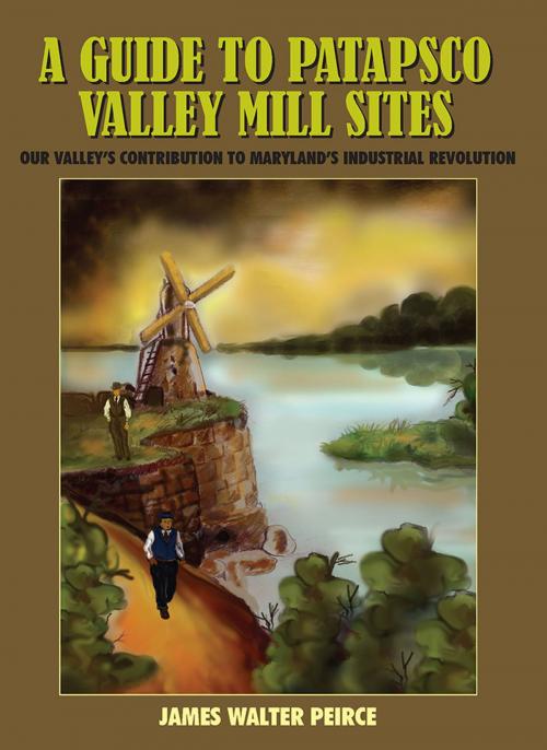 Cover of the book A Guide to Patapsco Valley Mill Sites by James Walter Peirce, AuthorHouse