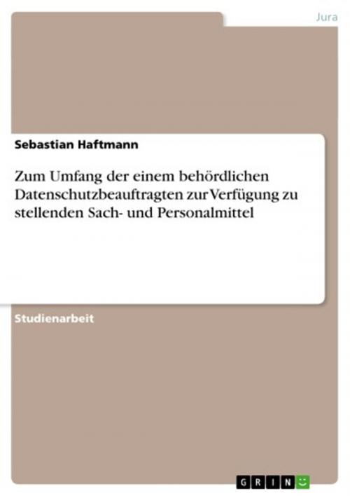 Cover of the book Zum Umfang der einem behördlichen Datenschutzbeauftragten zur Verfügung zu stellenden Sach- und Personalmittel by Sebastian Haftmann, GRIN Verlag