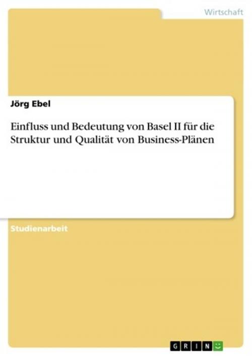 Cover of the book Einfluss und Bedeutung von Basel II für die Struktur und Qualität von Business-Plänen by Jörg Ebel, GRIN Verlag