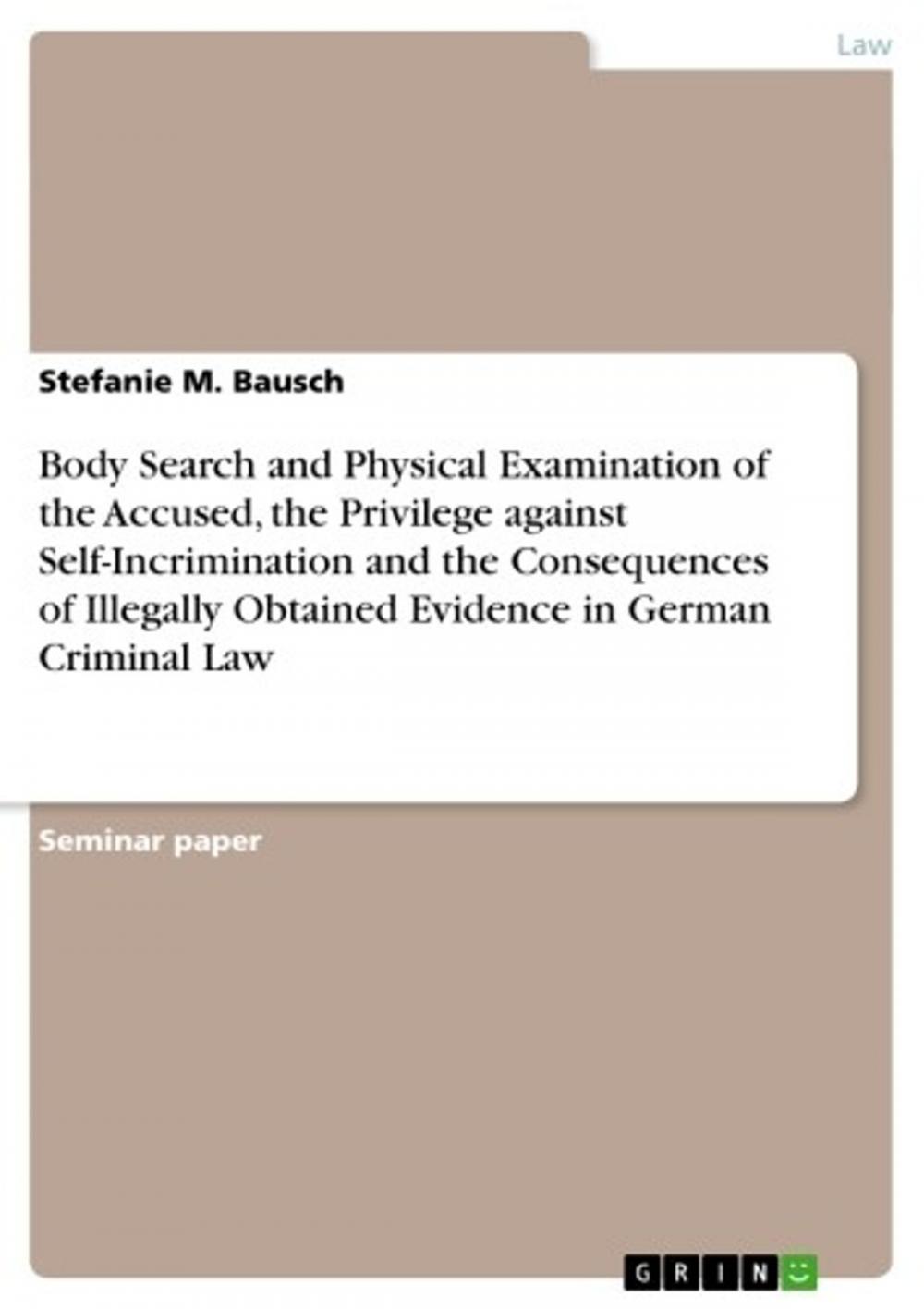 Big bigCover of Body Search and Physical Examination of the Accused, the Privilege against Self-Incrimination and the Consequences of Illegally Obtained Evidence in German Criminal Law