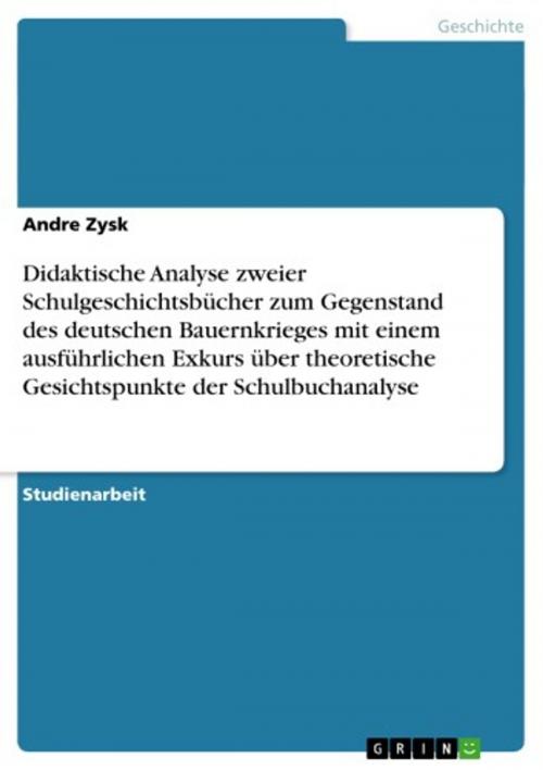 Cover of the book Didaktische Analyse zweier Schulgeschichtsbücher zum Gegenstand des deutschen Bauernkrieges mit einem ausführlichen Exkurs über theoretische Gesichtspunkte der Schulbuchanalyse by Andre Zysk, GRIN Verlag