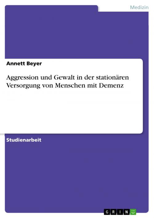 Cover of the book Aggression und Gewalt in der stationären Versorgung von Menschen mit Demenz by Annett Beyer, GRIN Verlag