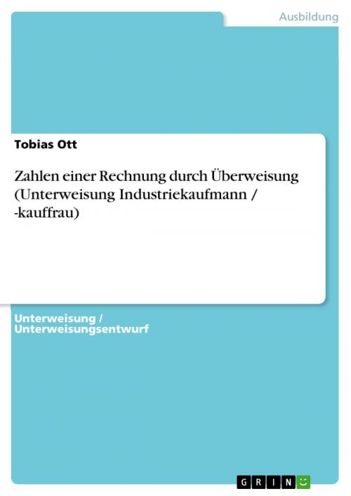 Cover of the book Zahlen einer Rechnung durch Überweisung (Unterweisung Industriekaufmann / -kauffrau) by Tobias Ott, GRIN Verlag