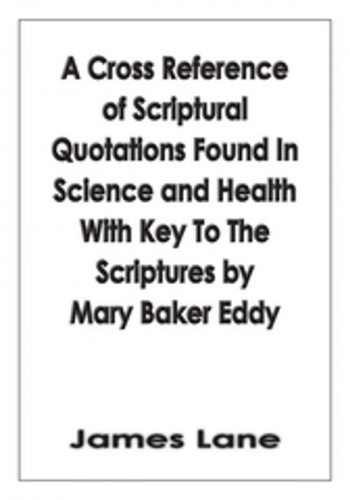 Cover of the book A Cross Reference of Scriptural Quotations Found in Science and Health with Key to the Scriptures by Mary Baker Eddy by James Lane, AuthorHouse