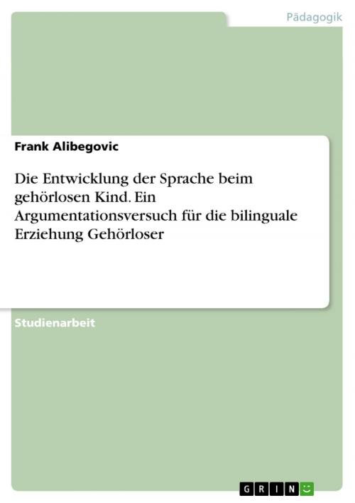 Cover of the book Die Entwicklung der Sprache beim gehörlosen Kind. Ein Argumentationsversuch für die bilinguale Erziehung Gehörloser by Frank Alibegovic, GRIN Verlag