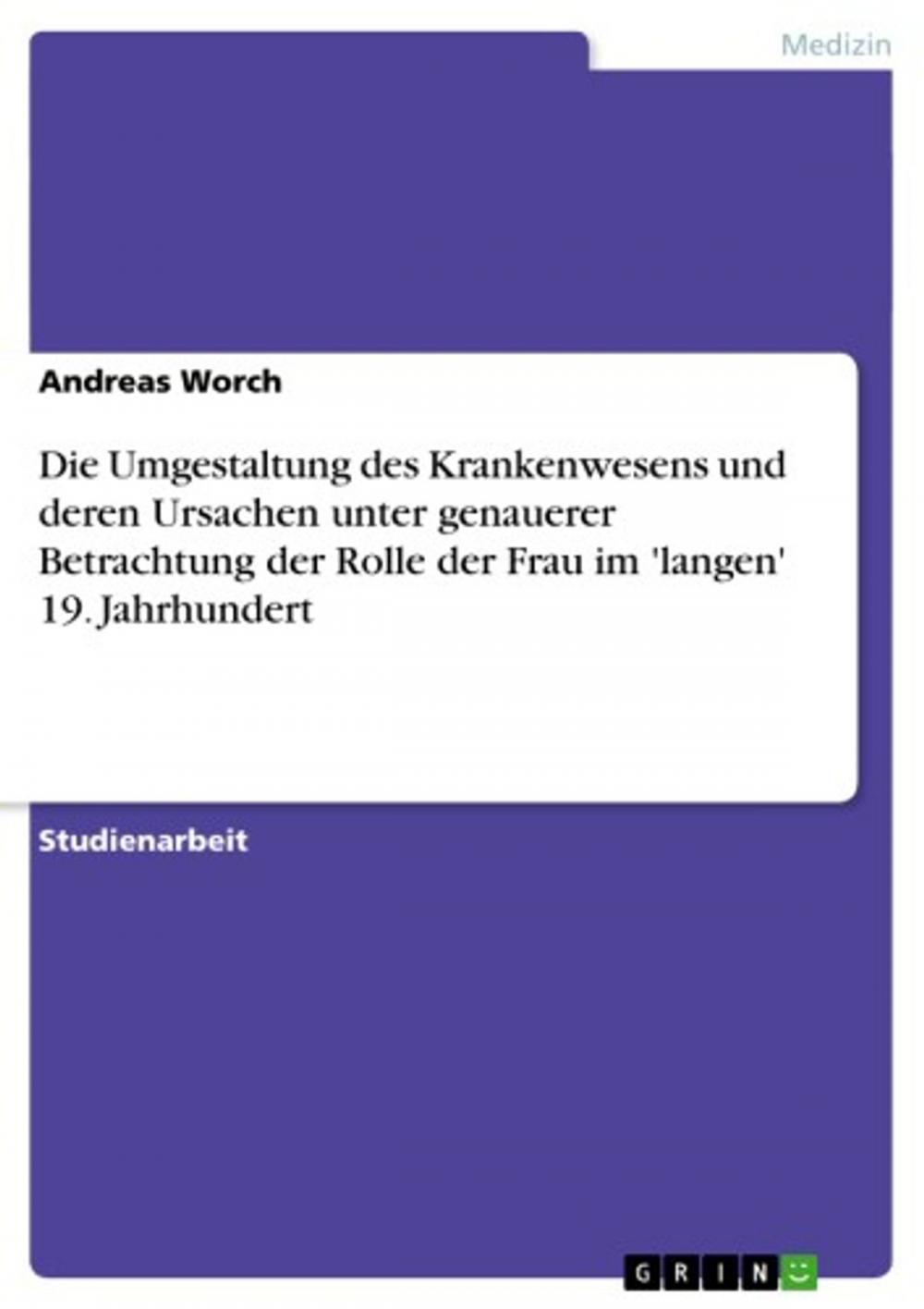 Big bigCover of Die Umgestaltung des Krankenwesens und deren Ursachen unter genauerer Betrachtung der Rolle der Frau im 'langen' 19. Jahrhundert