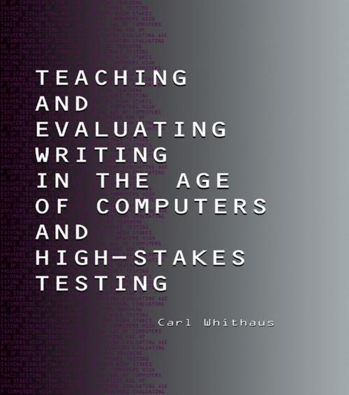 Cover of the book Teaching and Evaluating Writing in the Age of Computers and High-Stakes Testing by Carl Whithaus, Taylor and Francis