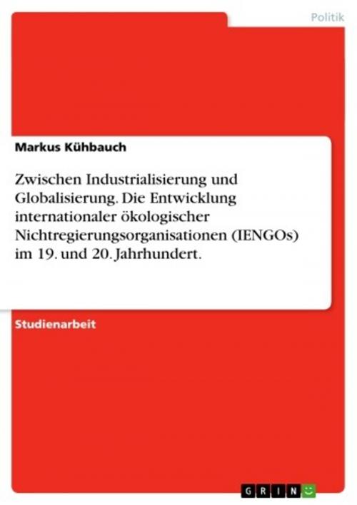 Cover of the book Zwischen Industrialisierung und Globalisierung. Die Entwicklung internationaler ökologischer Nichtregierungsorganisationen (IENGOs) im 19. und 20. Jahrhundert. by Markus Kühbauch, GRIN Verlag