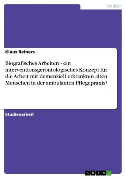 Cover of the book Biografisches Arbeiten - ein interventionsgerontologisches Konzept für die Arbeit mit demenziell erkrankten alten Menschen in der ambulanten Pflegepraxis? by Klaus Reiners, GRIN Verlag