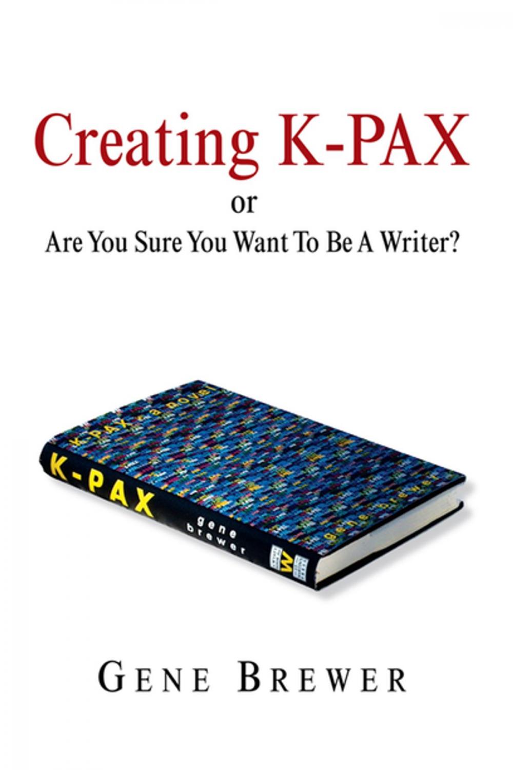 Big bigCover of Creating K-Pax -Or- Are You Sure You Want to Be a Writer?