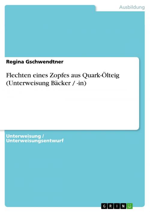 Cover of the book Flechten eines Zopfes aus Quark-Ölteig (Unterweisung Bäcker / -in) by Regina Gschwendtner, GRIN Verlag