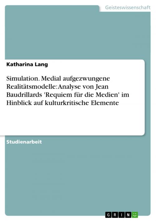 Cover of the book Simulation. Medial aufgezwungene Realitätsmodelle: Analyse von Jean Baudrillards 'Requiem für die Medien' im Hinblick auf kulturkritische Elemente by Katharina Lang, GRIN Verlag