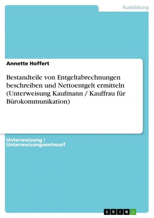 Cover of the book Bestandteile von Entgeltabrechnungen beschreiben und Nettoentgelt ermitteln (Unterweisung Kaufmann / Kauffrau für Bürokommunikation) by Annette Hoffert, GRIN Verlag